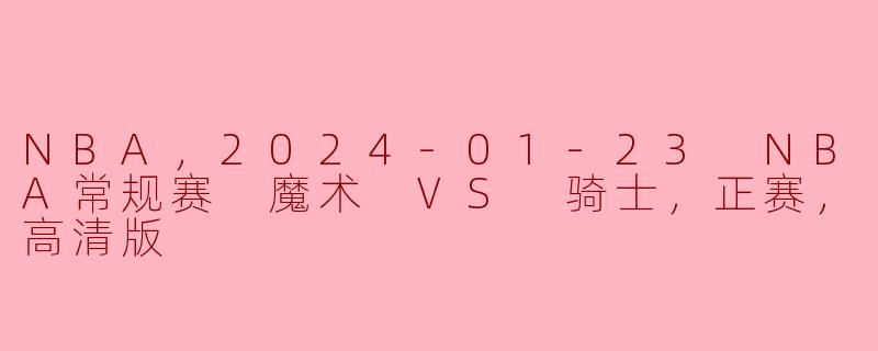 2024年1月23日NBA常规赛中，魔术与骑士的比赛结果如何？